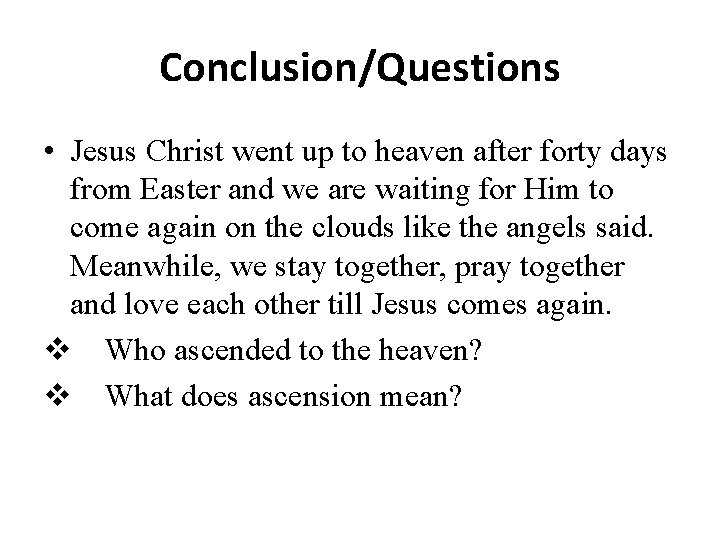 Conclusion/Questions • Jesus Christ went up to heaven after forty days from Easter and