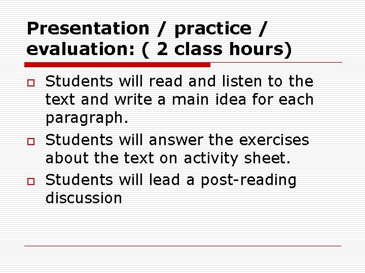 Presentation / practice / evaluation: ( 2 class hours) o o o Students will