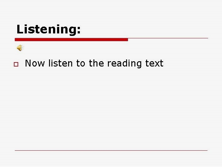 Listening: o Now listen to the reading text 