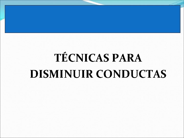 TÉCNICAS PARA DISMINUIR CONDUCTAS 