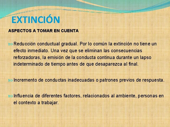 EXTINCIÓN ASPECTOS A TOMAR EN CUENTA Reducción conductual gradual. Por lo común la extinción