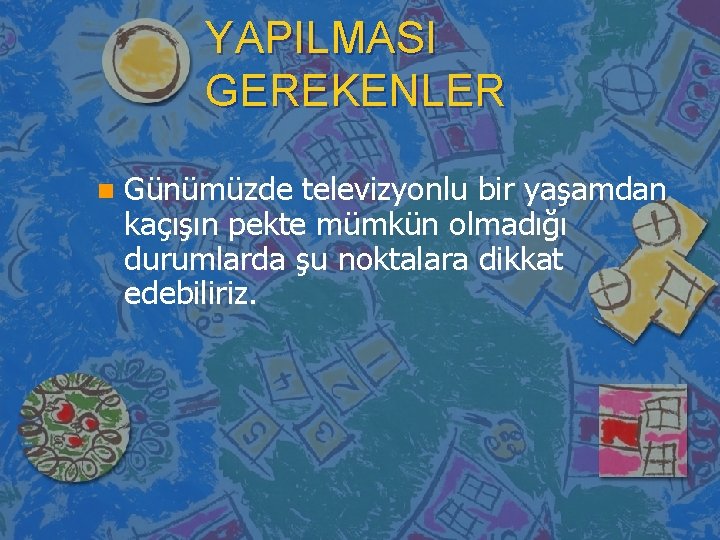 YAPILMASI GEREKENLER n Günümüzde televizyonlu bir yaşamdan kaçışın pekte mümkün olmadığı durumlarda şu noktalara