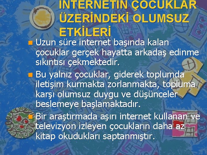 İNTERNETİN ÇOCUKLAR ÜZERİNDEKİ OLUMSUZ ETKİLERİ Uzun süre internet başında kalan çocuklar gerçek hayatta arkadaş