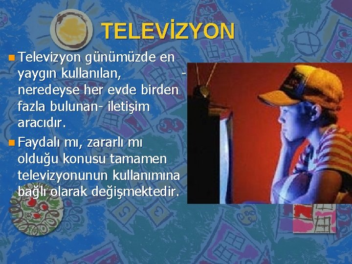 TELEVİZYON n Televizyon günümüzde en yaygın kullanılan, neredeyse her evde birden fazla bulunan- iletişim