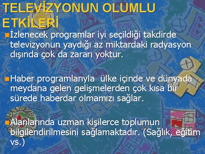 TELEVİZYONUN OLUMLU ETKİLERİ n İzlenecek programlar iyi seçildiği takdirde televizyonun yaydığı az miktardaki radyasyon