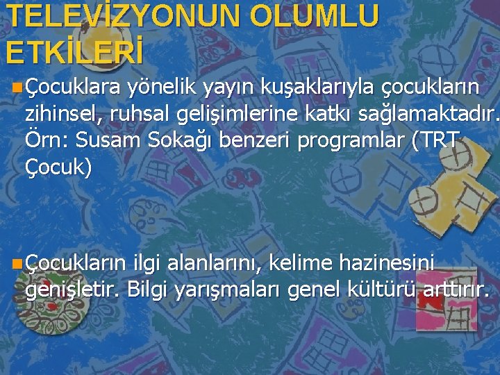 TELEVİZYONUN OLUMLU ETKİLERİ n Çocuklara yönelik yayın kuşaklarıyla çocukların zihinsel, ruhsal gelişimlerine katkı sağlamaktadır.