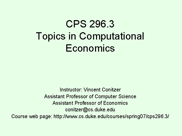 CPS 296. 3 Topics in Computational Economics Instructor: Vincent Conitzer Assistant Professor of Computer