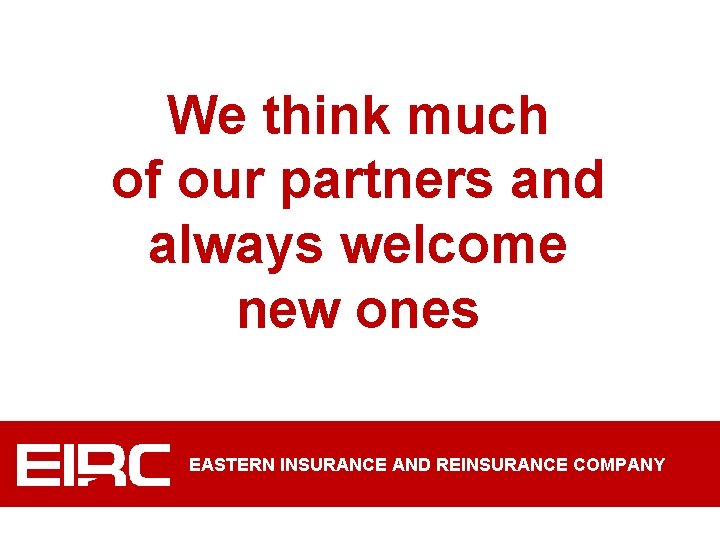 We think much of our partners and always welcome new ones EASTERN INSURANCE AND