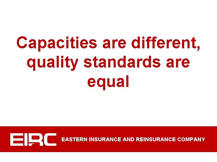 Capacities are different, quality standards are equal EASTERN INSURANCE AND REINSURANCE COMPANY 