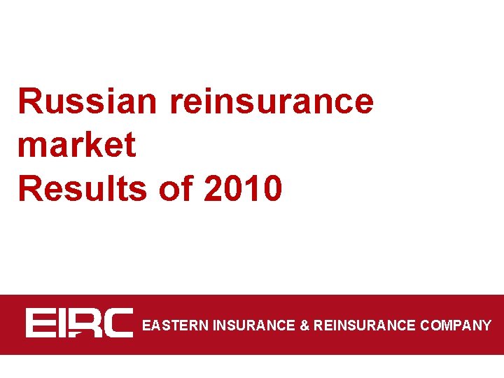 Russian reinsurance market Results of 2010 EASTERN INSURANCE & REINSURANCE COMPANY 