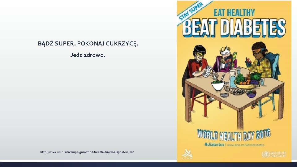 BĄDŹ SUPER. POKONAJ CUKRZYCĘ. Jedz zdrowo. http: //www. who. int/campaigns/world-health-day/2016/posters/en/ BĄDŹ SUPER. POKONAJ CUKRZYCĘ. Jedz zdrowo. http: //www. who. int/campaigns/world-health-day/2016/posters/en/