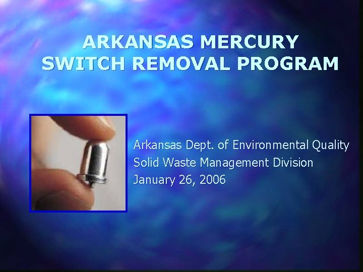 ARKANSAS MERCURY SWITCH REMOVAL PROGRAM Arkansas Dept. of Environmental Quality Solid Waste Management Division