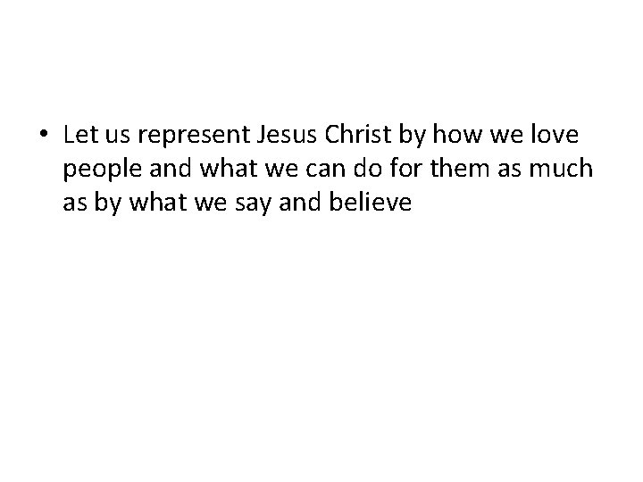  • Let us represent Jesus Christ by how we love people and what