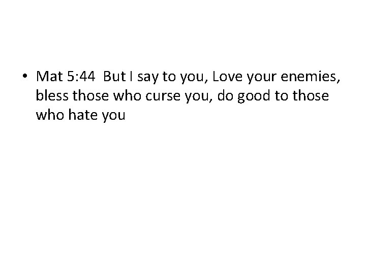  • Mat 5: 44 But I say to you, Love your enemies, bless