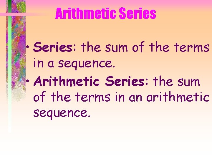 Arithmetic Series • Series: the sum of the terms in a sequence. • Arithmetic