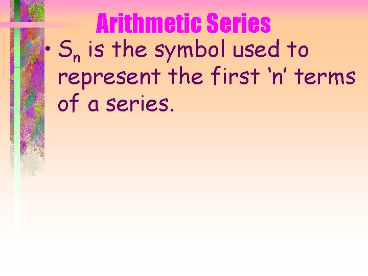 Arithmetic Series • Sn is the symbol used to represent the first ‘n’ terms