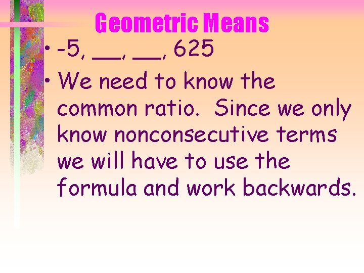 Geometric Means • -5, __, 625 • We need to know the common ratio.