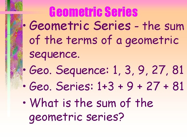 Geometric Series • Geometric Series - the sum of the terms of a geometric