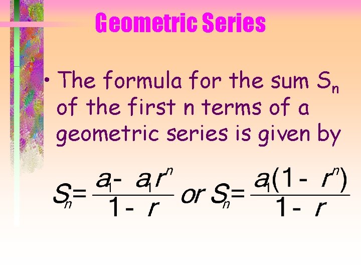 Geometric Series • The formula for the sum Sn of the first n terms