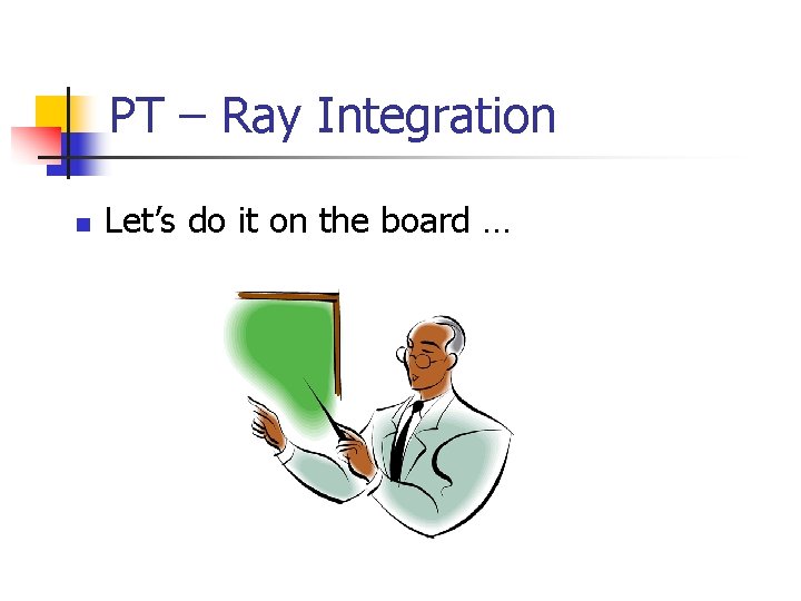 PT – Ray Integration n Let’s do it on the board … PT – Ray Integration n Let’s do it on the board …