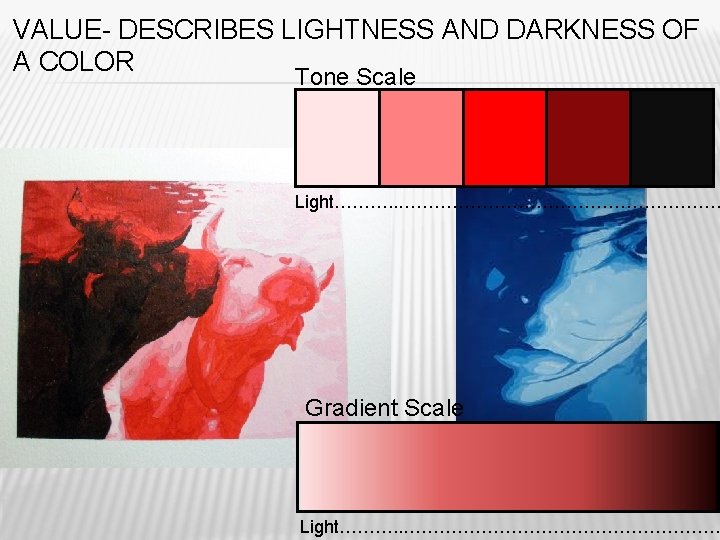 VALUE- DESCRIBES LIGHTNESS AND DARKNESS OF A COLOR Tone Scale Light………. . ……………………… Gradient