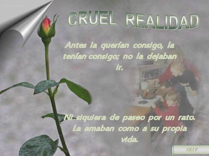 . . . . Antes la querían consigo, la tenían consigo; no la dejaban