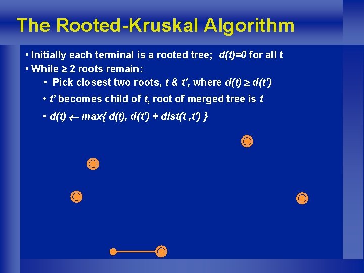 The Rooted-Kruskal Algorithm • Initially each terminal is a rooted tree; d(t)=0 for all