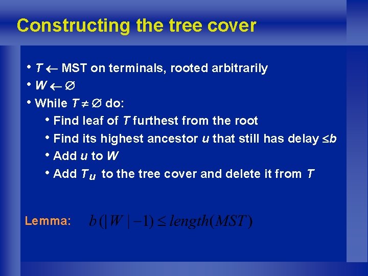 Constructing the tree cover • T MST on terminals, rooted arbitrarily • While T