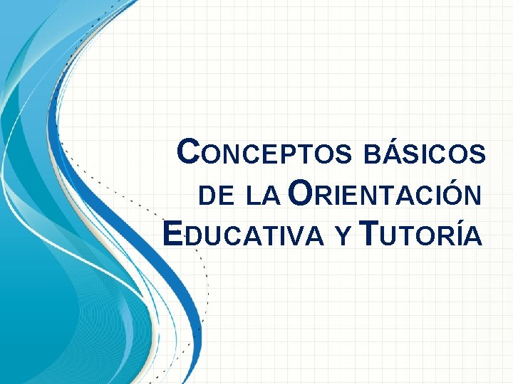 CONCEPTOS BÁSICOS DE LA ORIENTACIÓN EDUCATIVA Y TUTORÍA 