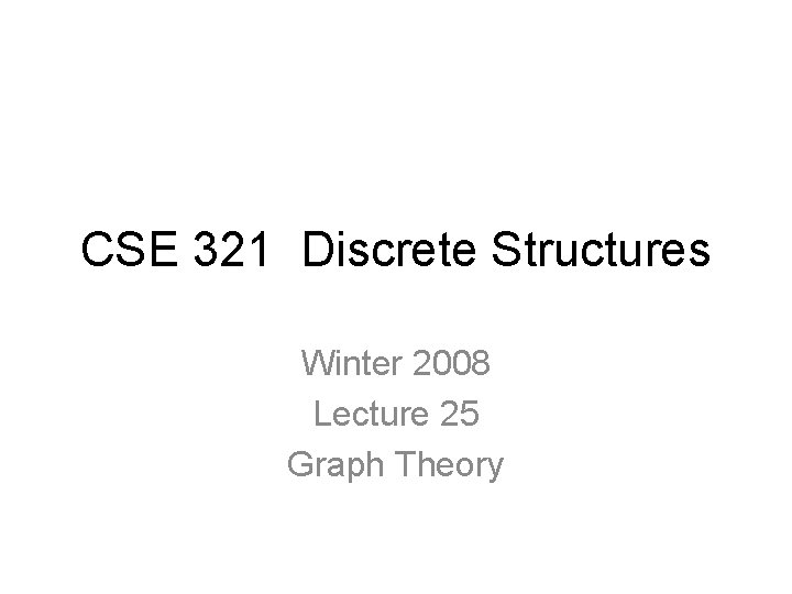 CSE 321 Discrete Structures Winter 2008 Lecture 25 Graph Theory 