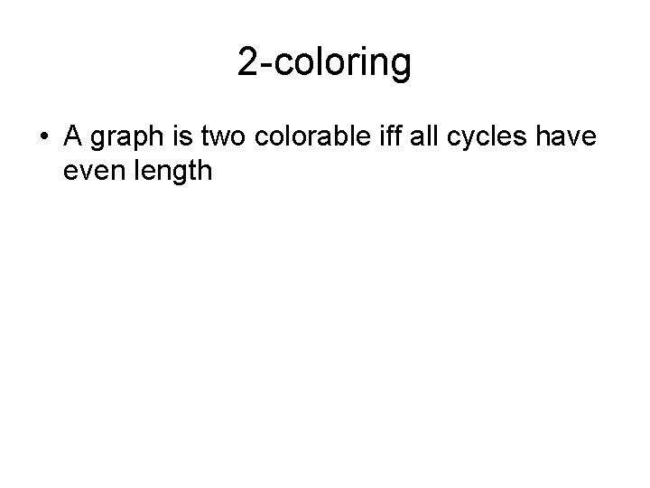 2 -coloring • A graph is two colorable iff all cycles have even length