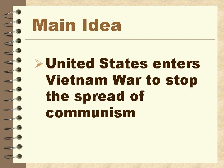 Main Idea Ø United States enters Vietnam War to stop the spread of communism