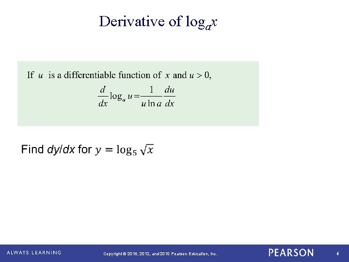 Derivative of logax Copyright © 2016, 2012, and 2010 Pearson Education, Inc. 6 
