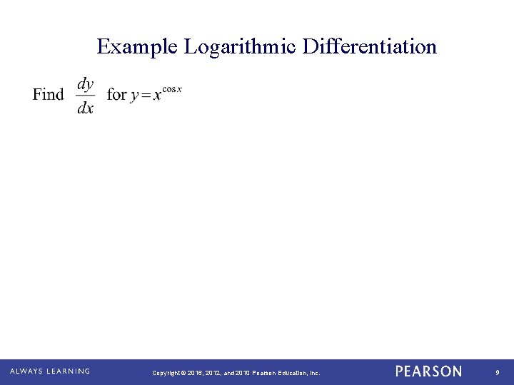 Example Logarithmic Differentiation Copyright © 2016, 2012, and 2010 Pearson Education, Inc. 9 
