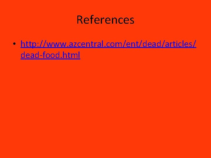 References • http: //www. azcentral. com/ent/dead/articles/ dead-food. html 