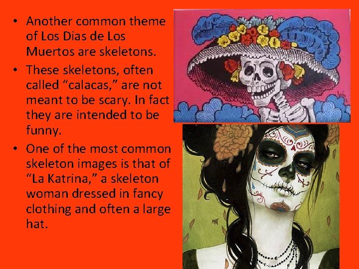  • Another common theme of Los Dias de Los Muertos are skeletons. •