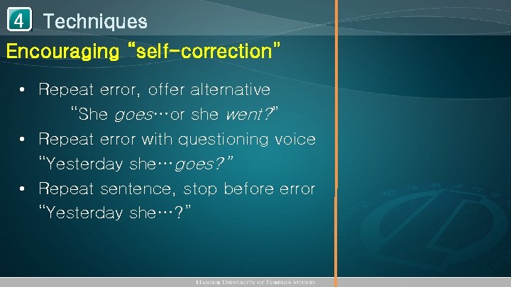 1 Techniques 4 Encouraging “self-correction” • Repeat error, offer alternative “She goes…or she went?