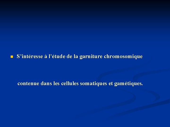 n S’intéresse à l’étude de la garniture chromosomique contenue dans les cellules somatiques et