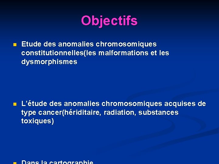 Objectifs n Etude des anomalies chromosomiques constitutionnelles(les malformations et les dysmorphismes n L’étude des