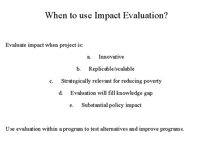 When to use Impact Evaluation? Evaluate impact when project is: a. b. c. Innovative When to use Impact Evaluation? Evaluate impact when project is: a. b. c. Innovative