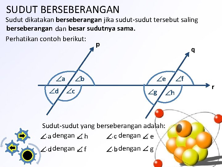 SUDUT BERSEBERANGAN Sudut dikatakan berseberangan jika sudut-sudut tersebut saling berseberangan dan besar sudutnya sama.