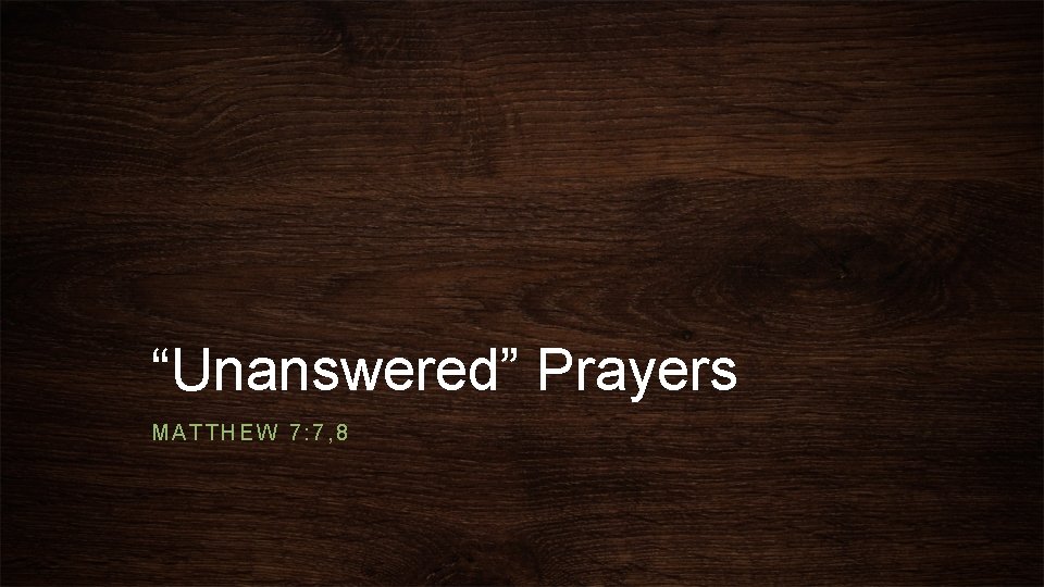 “Unanswered” Prayers MATTHEW 7: 7, 8 