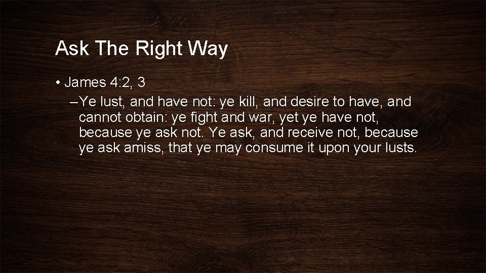 Ask The Right Way • James 4: 2, 3 – Ye lust, and have