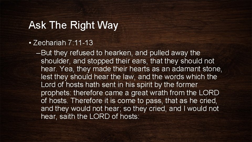 Ask The Right Way • Zechariah 7: 11 -13 – But they refused to