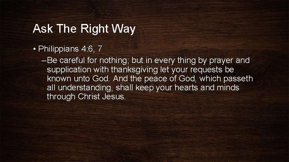 Ask The Right Way • Philippians 4: 6, 7 – Be careful for nothing;