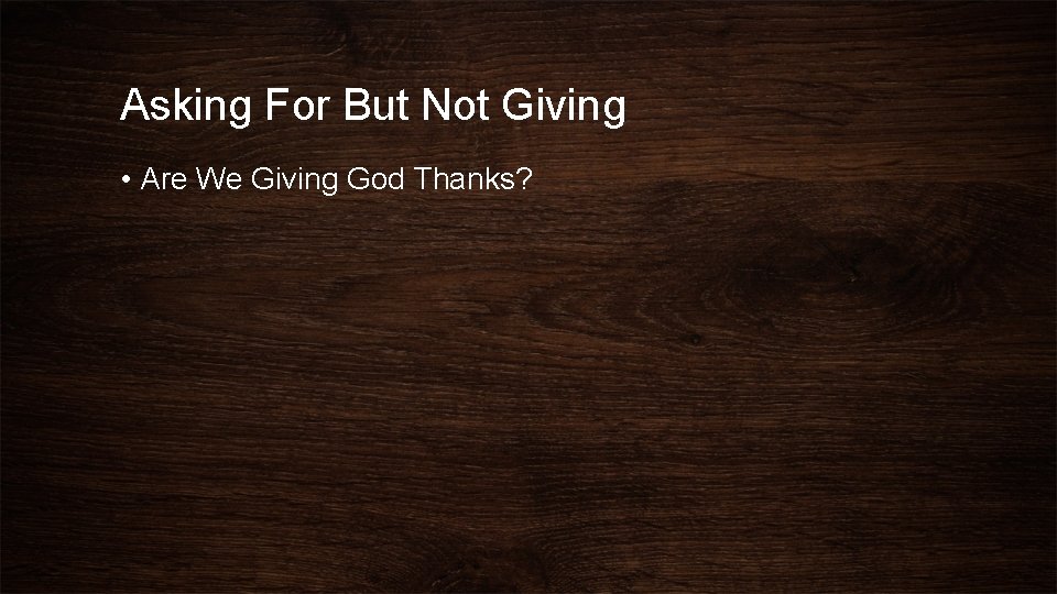 Asking For But Not Giving • Are We Giving God Thanks? 