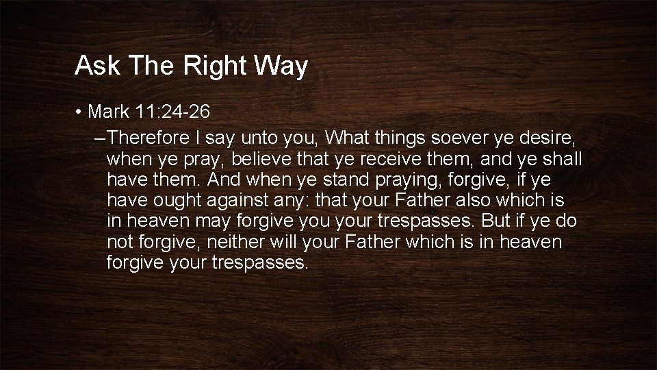 Ask The Right Way • Mark 11: 24 -26 – Therefore I say unto