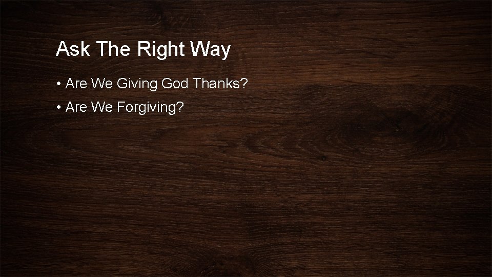 Ask The Right Way • Are We Giving God Thanks? • Are We Forgiving?