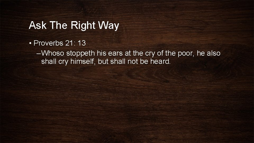 Ask The Right Way • Proverbs 21: 13 – Whoso stoppeth his ears at