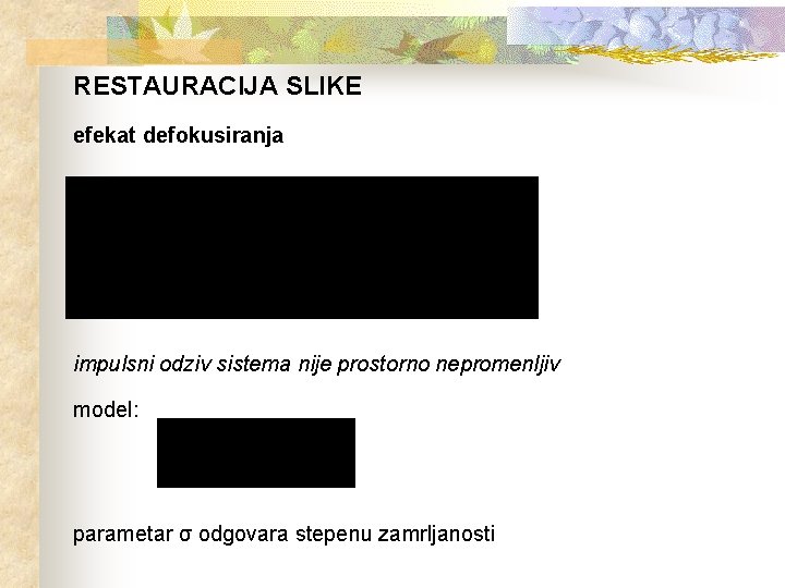 RESTAURACIJA SLIKE efekat defokusiranja impulsni odziv sistema nije prostorno nepromenljiv model: parametar σ odgovara